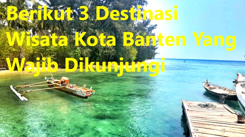 Berikut 3 Destinasi Wisata Kota Banten Yang Wajib Dikunjungi